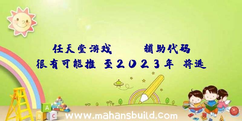 任天堂游戏《dayz辅助代码》很有可能推迟至2023年